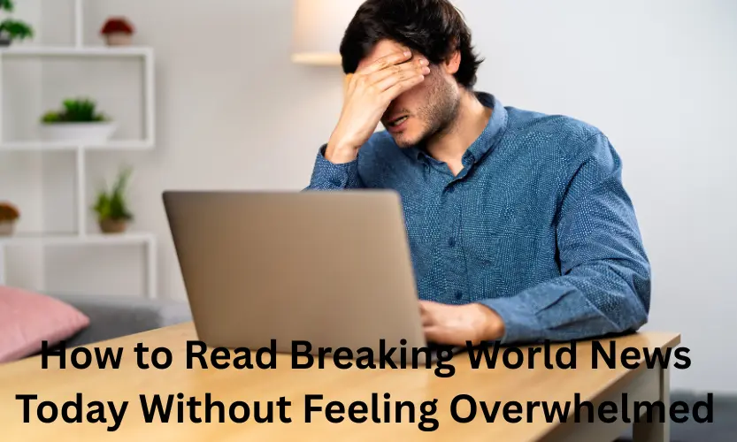 how to read breaking world news today without feeling overwhelmed