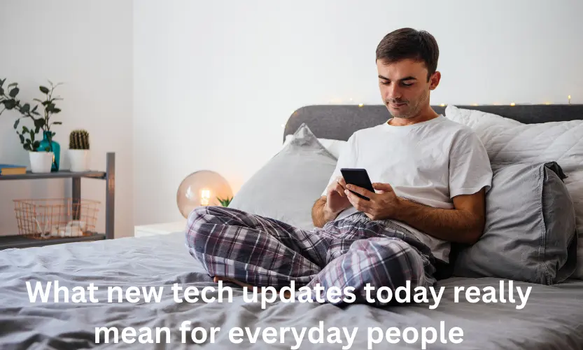 what new tech updates today really mean for everyday people