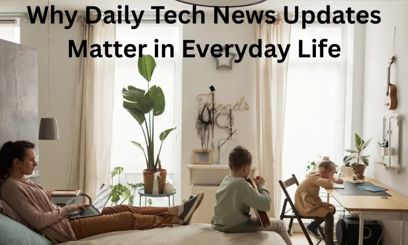 why daily tech news updates matter in everyday life