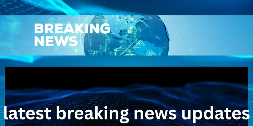 latest breaking news updates